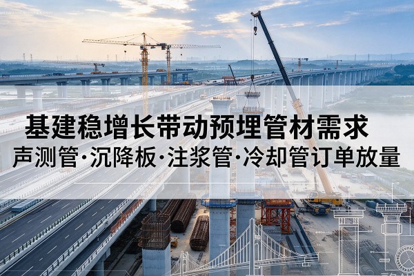 赤壁基建稳增长带动预埋监测管材需求，声测管、沉降板、注浆管订单持续放量